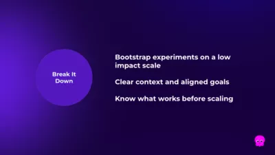 Break it down: Bootstrap experiments on a low impact scale, Clear context and aligned goals, Know what works before scaling.